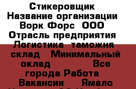 Стикеровщик › Название организации ­ Ворк Форс, ООО › Отрасль предприятия ­ Логистика, таможня, склад › Минимальный оклад ­ 30 000 - Все города Работа » Вакансии   . Ямало-Ненецкий АО,Ноябрьск г.